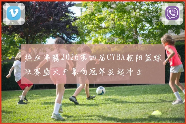 热血沸腾2026第四届CYBA朝阳篮球联赛盛大开幕向冠军发起冲击