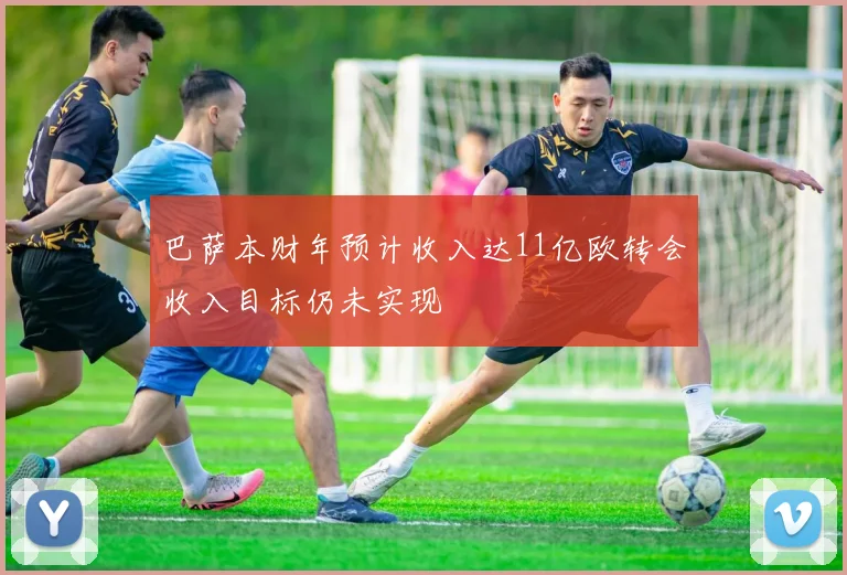 巴萨本财年预计收入达11亿欧转会收入目标仍未实现
