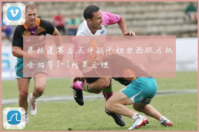 弗林蓬赛后点评战平切尔西双方机会均等1-1结果合理