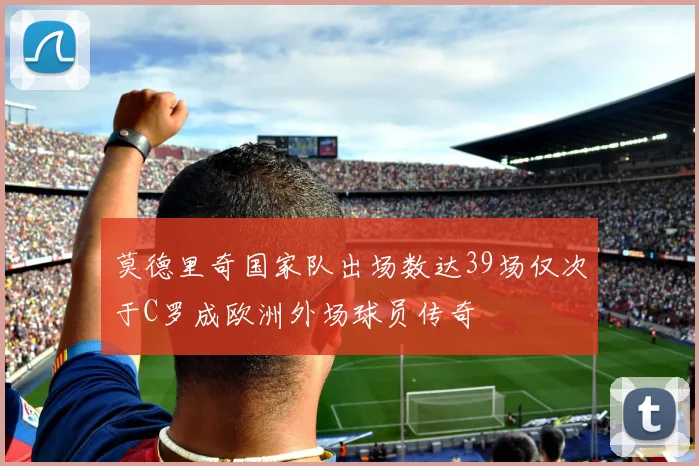 莫德里奇国家队出场数达39场仅次于C罗成欧洲外场球员传奇