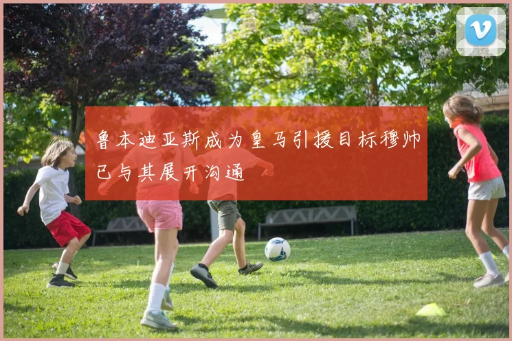 鲁本迪亚斯成为皇马引援目标穆帅已与其展开沟通