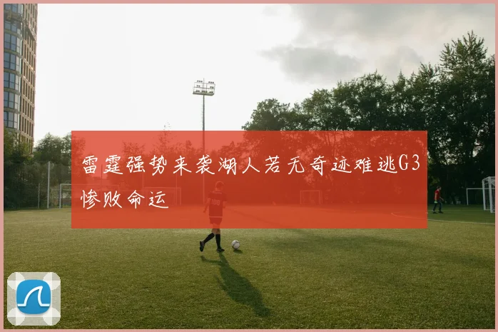 雷霆强势来袭湖人若无奇迹难逃G3惨败命运