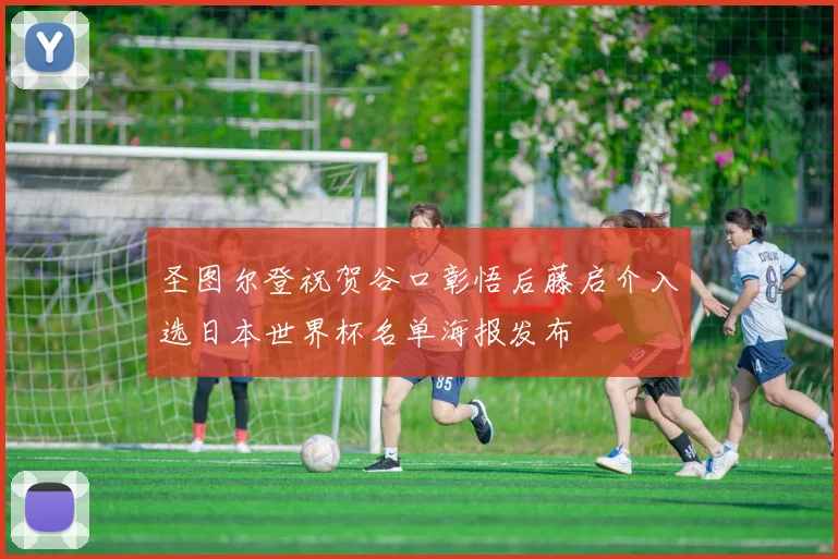 圣图尔登祝贺谷口彰悟后藤启介入选日本世界杯名单海报发布
