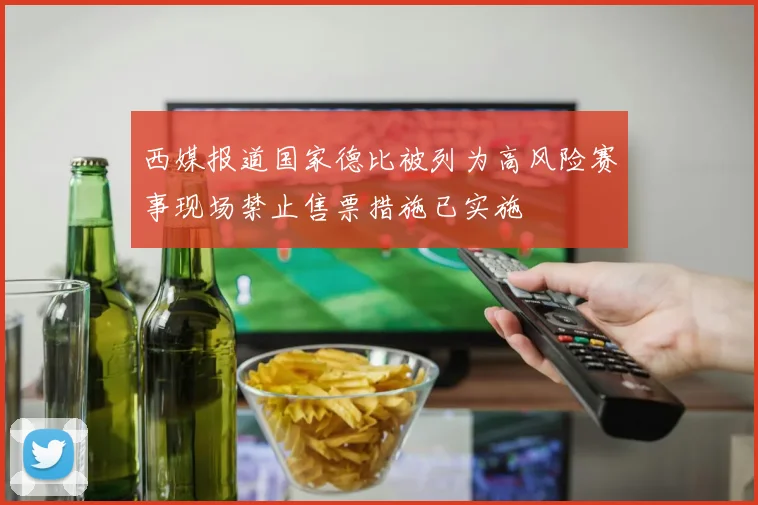 西媒报道国家德比被列为高风险赛事现场禁止售票措施已实施